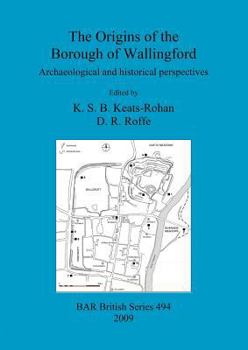The Origins of the Borough of Wallingford: Archaeological and Historical Perspectives (British Archaeological Reports, BAR 494