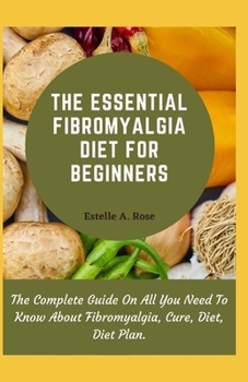 Paperback The Essential Fibromyalgia Diet For Beginners: The Complete Guide On All You Need To Know About Fibromyalgia, Cure, Diet, Diet Plan. Book