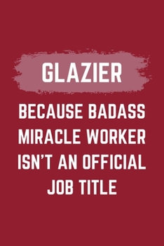 Paperback Glazier Because Badass Miracle Worker Isn't An Official Job Title: A Glazier Journal Notebook to Take Notes, To-do List and Notepad (6" x 9" - 120 Pag Book