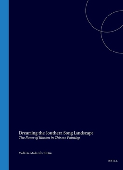 Dreaming the Southern Song Landscape: The Power of Illusion in Chinese Painting (Studies in Asian Art and Archaeology, 22)