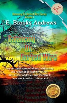 Balancing On Barbed Wire: The personal account of lost relationship and redemption with my father, Rev. Emery Andrews, and the WW II Japanese American Internment