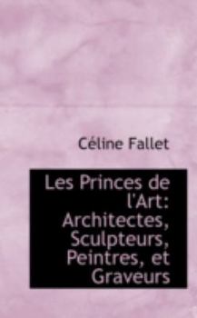 Hardcover Les Princes de L'Art: Architectes, Sculpteurs, Peintres, Et Graveurs Book