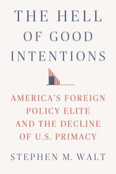 Hardcover The Hell of Good Intentions: America's Foreign Policy Elite and the Decline of U.S. Primacy Book