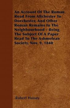 Paperback An Account Of The Roman Road From Allchester To Dorchester, And Other Roman Remains In The Neighbourhood - Being The Subject Of A Paper Read To The As Book