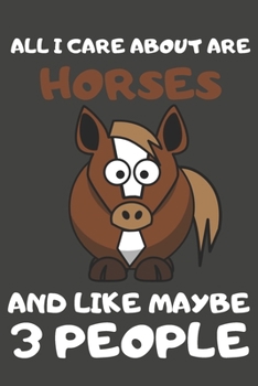 All I Care About Are Horses And Like Maybe 3 People: Horse Gifts Lined Notebooks, Journals, Planners and Diaries to Write In | For Horse Lovers