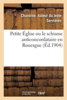 Paperback Petite Église Ou Le Schisme Anticoncordataire En Rouergue [French] Book