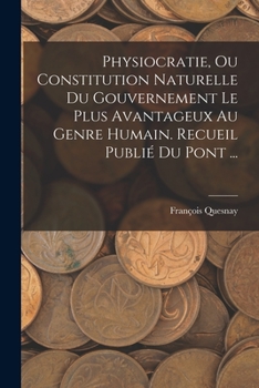 Paperback Physiocratie, Ou Constitution Naturelle Du Gouvernement Le Plus Avantageux Au Genre Humain. Recueil Publié Du Pont ... [French] Book