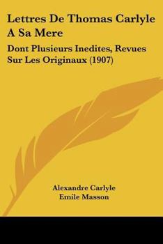 Paperback Lettres De Thomas Carlyle A Sa Mere: Dont Plusieurs Inedites, Revues Sur Les Originaux (1907) [French] Book