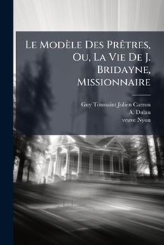 Paperback Le Modèle Des Prêtres, Ou, La Vie De J. Bridayne, Missionnaire [French] Book