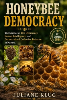 HONEYBEE DEMOCRACY: The Science of Bee Democracy, Swarm Intelligence, and Decentralized Collective Behavior in Nature.