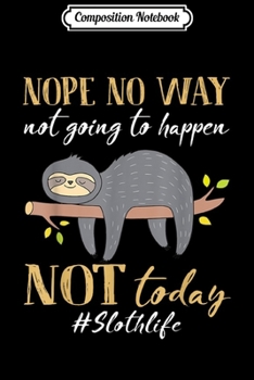 Composition Notebook: Nope No Way Not Going To Happen Not Today Sloth  Journal/Notebook Blank Lined Ruled 6x9 100 Pages