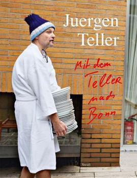 Juergen Teller: Enjoy Your Life!: Mit Dem Teller Nach Bonn