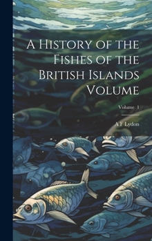 Hardcover A History of the Fishes of the British Islands Volume; Volume 1 Book