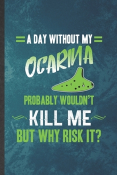 Paperback A Day Without My Ocarina Probably Wouldn't Kill Me but Why Risk It: Funny Blank Lined Music Teacher Lover Notebook/ Journal, Graduation Appreciation G Book