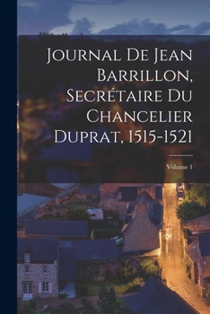 Paperback Journal De Jean Barrillon, Secrétaire Du Chancelier Duprat, 1515-1521; Volume 1 [French] Book