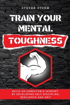 Paperback Train Your Mental Toughness: Build an Unbeatable Mindset By Developing Self Discipline, Resilience and Grit Book