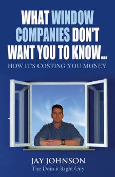 Paperback What Window Companies Don't Want You To Know...: How It's Costing You Money Book