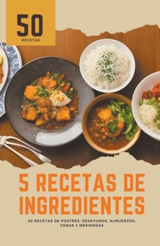 5 recetas de ingredientes: 50 recetas de postres, desayunos, almuerzos, cenas y meriendas (Spanish Edition)