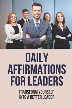 Paperback Daily Affirmations For Leaders: Transform Yourself Into A Better Leader: Success Traits Of Leaders Book