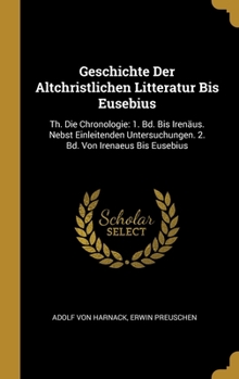 Geschichte Der Altchristlichen Litteratur Bis Eusebius: Th. Die Chronologie: 1. Bd. Bis Irenaus. Nebst Einleitenden Untersuchungen. 2. Bd. Von Irenaeu