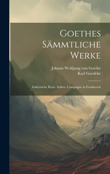 Hardcover Goethes Sämmtliche Werke: Italienische Reise. Italien. Campagne in Frankreich [German] Book