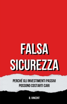 Falsa Sicurezza: Perché gli Investimenti Passivi Possono Costarti Cari (Italian Edition)