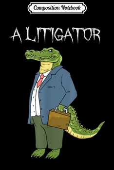 Composition Notebook: A Litigator - Funny Alligator Attorney Alitigator  Journal/Notebook Blank Lined Ruled 6x9 100 Pages