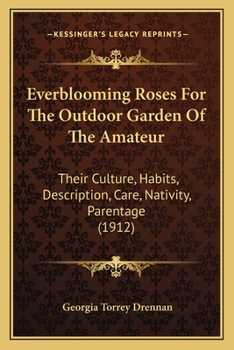 Everblooming Roses For The Outdoor Garden Of The Amateur: Their Culture, Habits, Description, Care, Nativity, Parentage