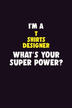 I'M A T shirts designer, What's Your Super Power?: 6X9 120 pages Career  Notebook Unlined  Writing Journal