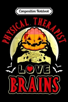 Composition Notebook: Physical Therapist Love Brains Funny Halloween Costume  Journal/Notebook Blank Lined Ruled 6x9 100 Pages