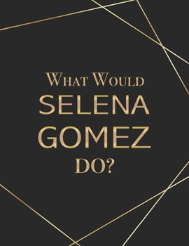What Would Selena Gomez Do?: Black and Gold Geometric Pattern Large Blank Lined Notebook Contemporary Composition Journal Novelty Gift for School, Office or Home