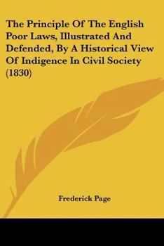 Paperback The Principle Of The English Poor Laws, Illustrated And Defended, By A Historical View Of Indigence In Civil Society (1830) Book