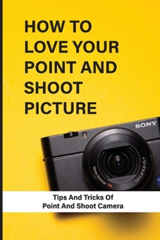 Paperback How To Love Your Point And Shoot Picture: Tips And Tricks Of Point And Shoot Camera Book