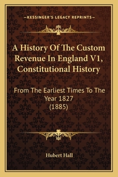 A History Of The Custom Revenue In England V1, Constitutional History: From The Earliest Times To The Year 1827