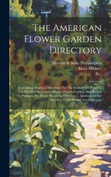 Hardcover The American Flower Garden Directory: Containing Practical Directions For The Culture Of Plants In The Hot-house, Garden-house, Flower Garden, And Roo Book