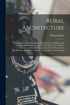 Paperback Rural Architecture: Consisting of Classic Dwellings, Doric, Ionic, Corinthian And Gothic, And Details Connected With Each of the Orders; E Book