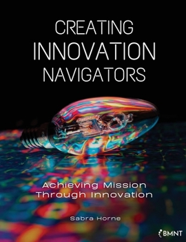 Paperback Creating Innovation Navigators: Achieving Mission Through Innovation Book