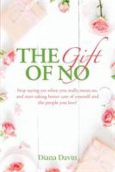 Paperback The Gift of No: Stop saying yes when you really mean no, and start taking better care of yourself and the people you love! Book