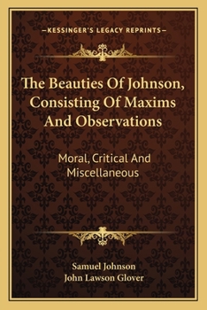 The Beauties Of Johnson, Consisting Of Maxims And Observations: Moral, Critical And Miscellaneous