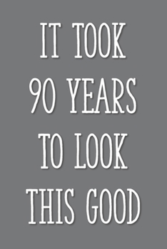 Paperback It Took 90 Years to Look This Good: Funny 90th Gag Gifts for Men, Women, Friend - Notebook & Journal for Birthday Party, Holiday and More Book