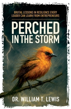 Perched in the Storm : Brutal Lessons in Resilience Every Leader Can Learn from Entrepreneurs