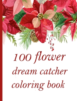 100 flower dream catcher coloring book: Coloring Book with 100 Detailed Flower Designs for Relaxation and Stress Relief