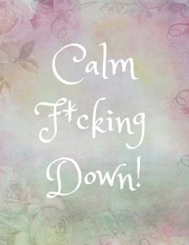 Calm F*cking Down : Funny Anger/Stress Management Journal for Women/Teen Girls (Gift/Present for Overcoming/Dealing with/Releasing Anxiety, Depression, Frustrations, Outbursts)