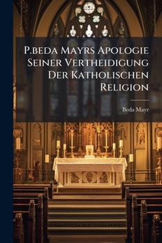 Paperback P.beda Mayrs Apologie Seiner Vertheidigung Der Katholischen Religion [German] Book