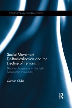 Paperback Social Movement De-Radicalisation and the Decline of Terrorism: The Morphogenesis of the Irish Republican Movement Book