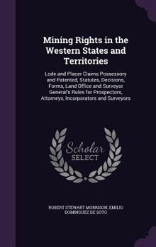 Hardcover Mining Rights in the Western States and Territories: Lode and Placer Claims Possessory and Patented, Statutes, Decisions, Forms, Land Office and Surve Book