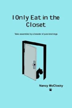 I Only Eat In The Closet: Tales Assembled by a Breeder of Purebred Dogs