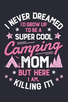 Paperback I Never Dreamed Id Grow Up To Be a Super Cool Camping Mom But Here I Am Killing It: Camping Lined Notebook, Journal, Organizer, Diary, Composition Not Book