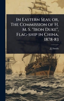 In Eastern Seas; or, The Commission of H. M. S. "Iron Duke", Flag-ship in China, 1878-83