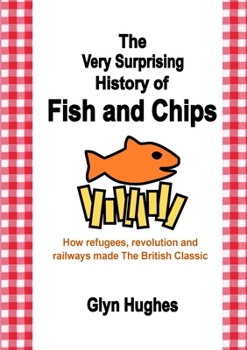 Paperback The Very Surprising History of Fish and Chips: How refugees, revolution and railways made The British Classic Book
